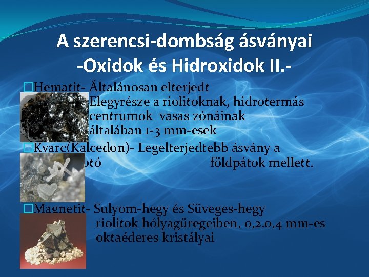 A szerencsi-dombság ásványai -Oxidok és Hidroxidok II. �Hematit- Általánosan elterjedt Elegyrésze a riolitoknak, hidrotermás