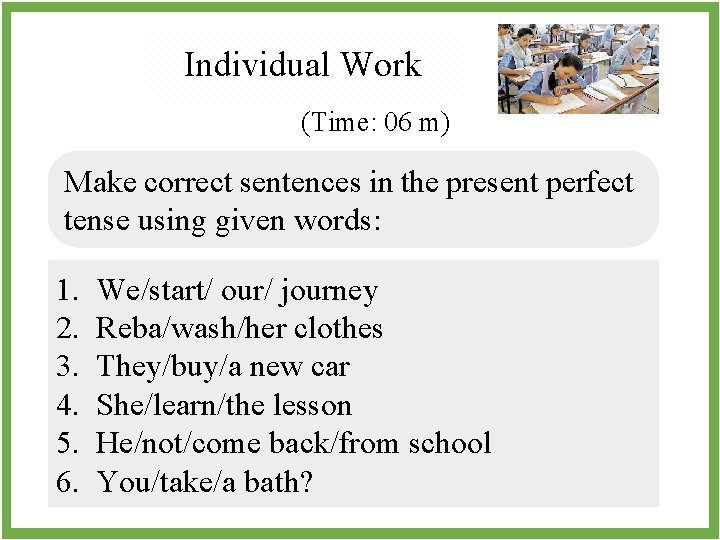 Individual Work (Time: 06 m) Make correct sentences in the present perfect tense using