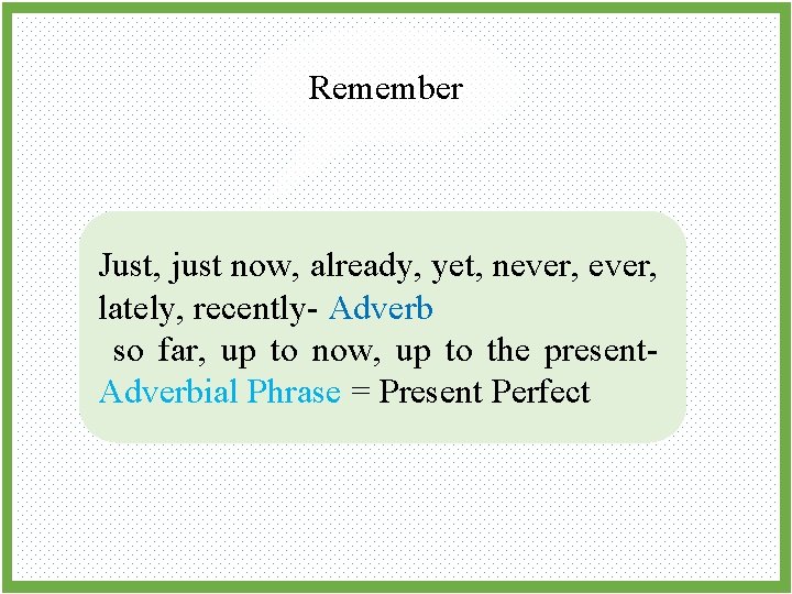 Remember Just, just now, already, yet, never, lately, recently- Adverb so far, up to