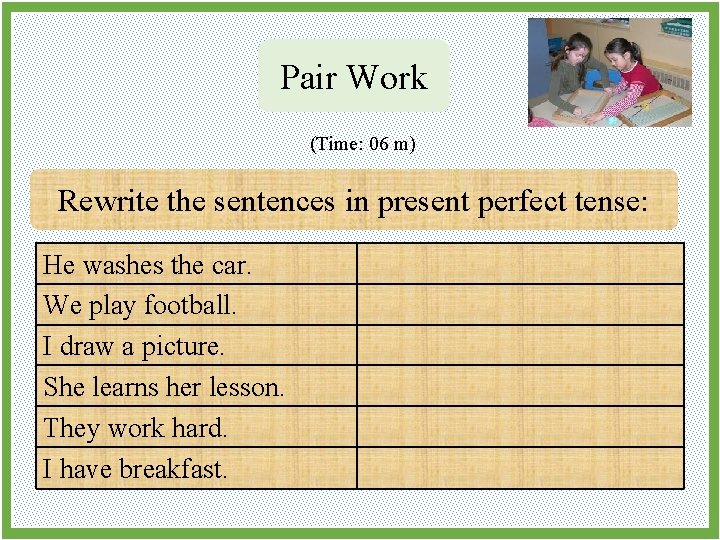 Pair Work (Time: 06 m) Rewrite the sentences in present perfect tense: He washes