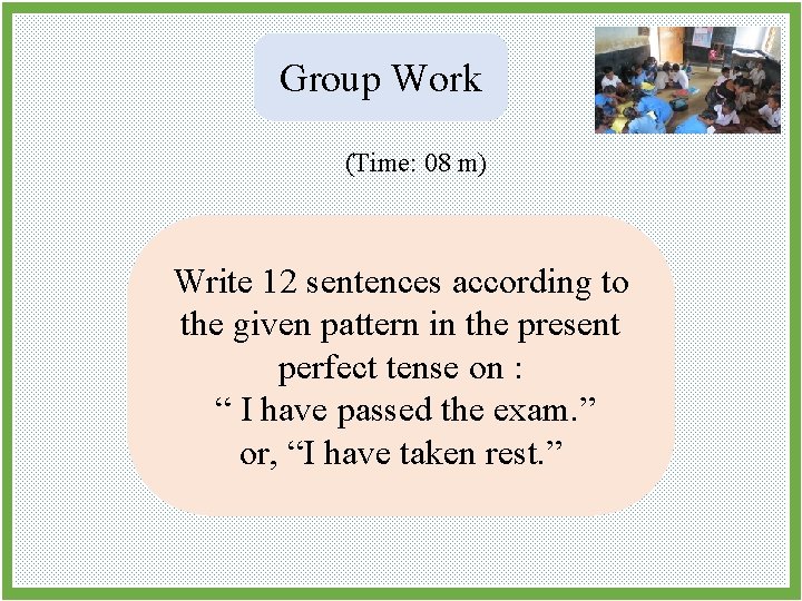 Group Work (Time: 08 m) Write 12 sentences according to the given pattern in