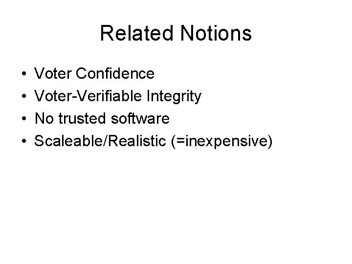 Related Notions • • Voter Confidence Voter-Verifiable Integrity No trusted software Scaleable/Realistic (=inexpensive) 