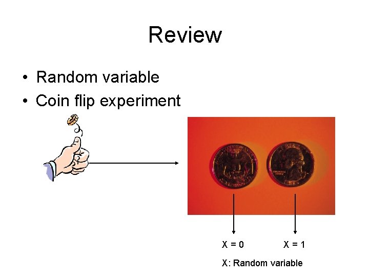 Review • Random variable • Coin flip experiment X=0 X=1 X: Random variable 