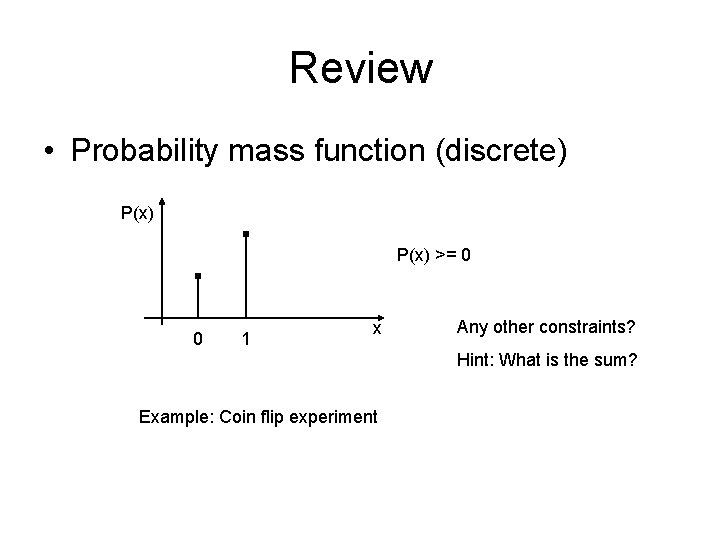 Review • Probability mass function (discrete) P(x) >= 0 0 1 x Any other