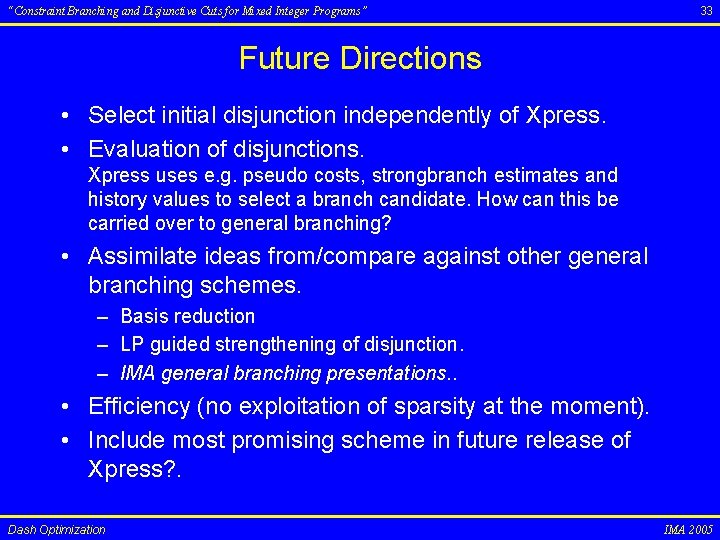 “Constraint Branching and Disjunctive Cuts for Mixed Integer Programs” 33 Future Directions • Select