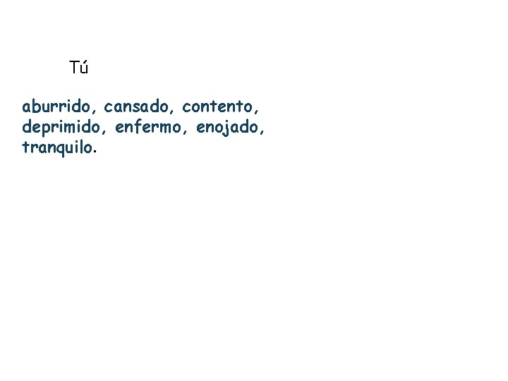 Tú aburrido, cansado, contento, deprimido, enfermo, enojado, tranquilo. 