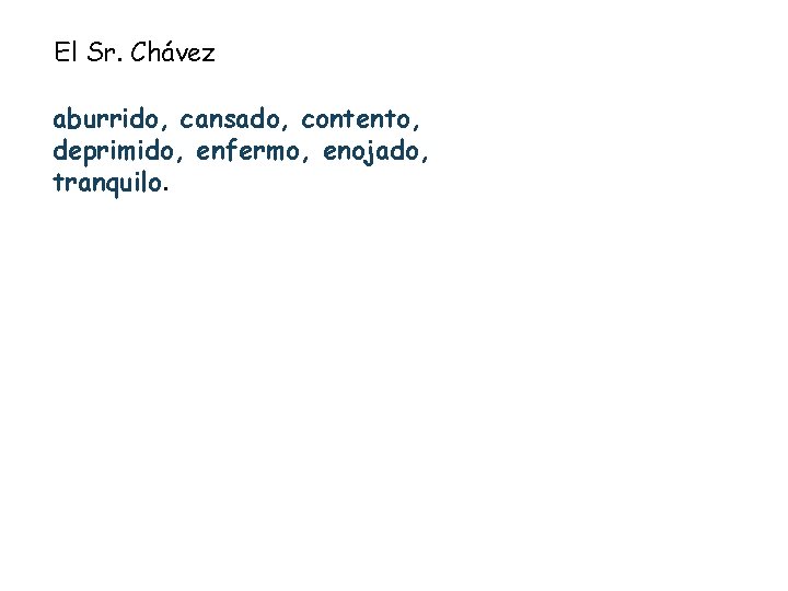 El Sr. Chávez aburrido, cansado, contento, deprimido, enfermo, enojado, tranquilo. 