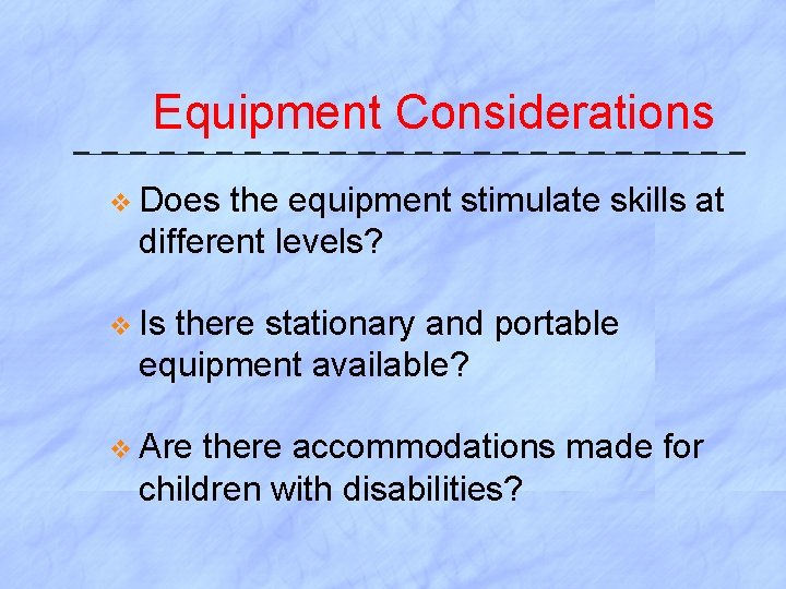Equipment Considerations v Does the equipment stimulate skills at different levels? v Is there