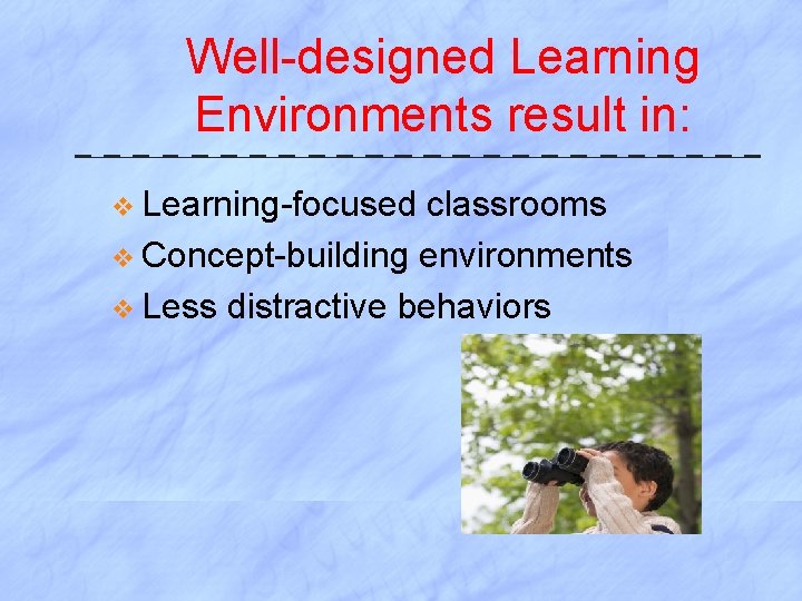 Well-designed Learning Environments result in: v Learning-focused classrooms v Concept-building environments v Less distractive