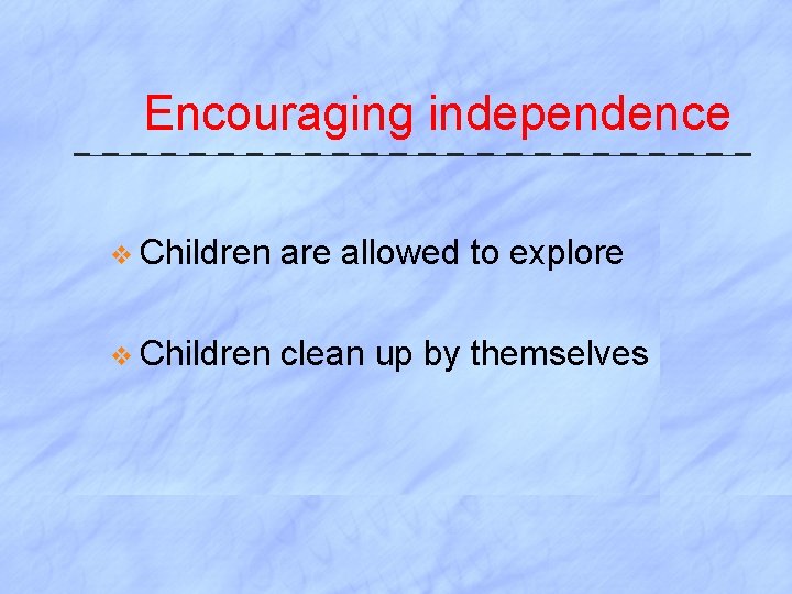 Encouraging independence v Children are allowed to explore v Children clean up by themselves