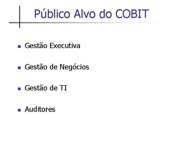 Público Alvo do COBIT n Gestão Executiva n Gestão de Negócios n Gestão de