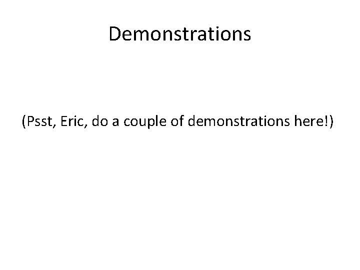 Demonstrations (Psst, Eric, do a couple of demonstrations here!) 