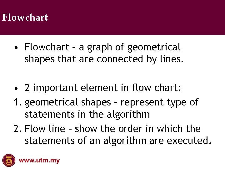 Flowchart • Flowchart – a graph of geometrical shapes that are connected by lines.
