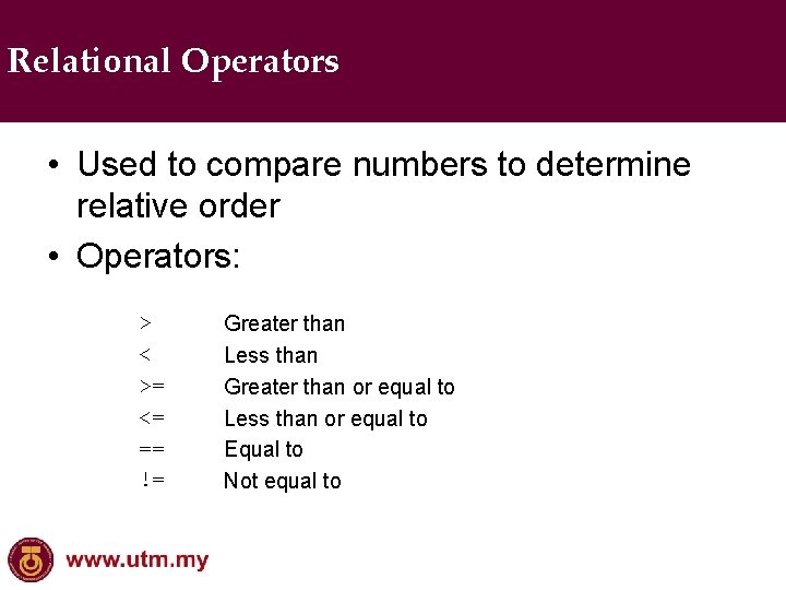 Relational Operators • Used to compare numbers to determine relative order • Operators: >