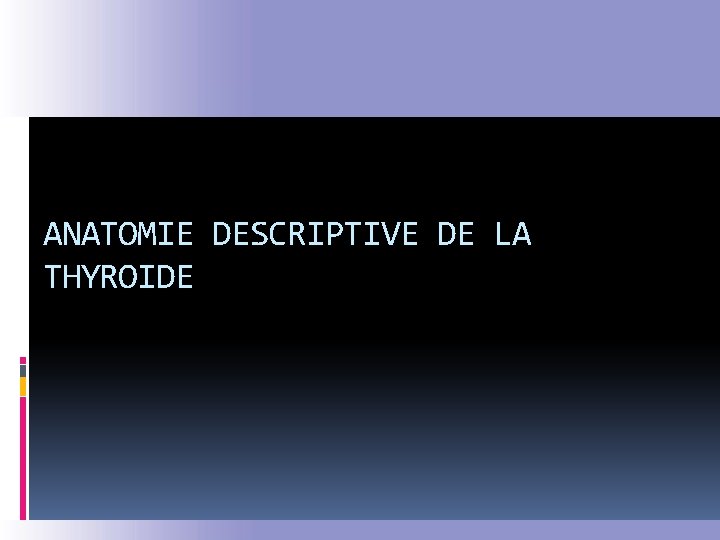 ANATOMIE DESCRIPTIVE DE LA THYROIDE 
