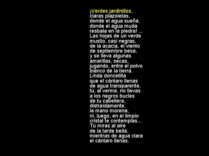 ¡Verdes jardinillos, claras plazoletas, donde el agua sueña, donde el agua muda resbala en