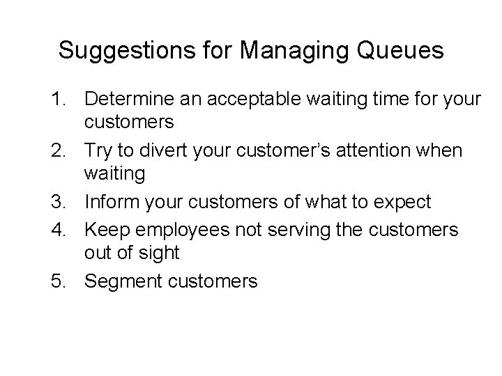 Suggestions for Managing Queues 1. Determine an acceptable waiting time for your customers 2.