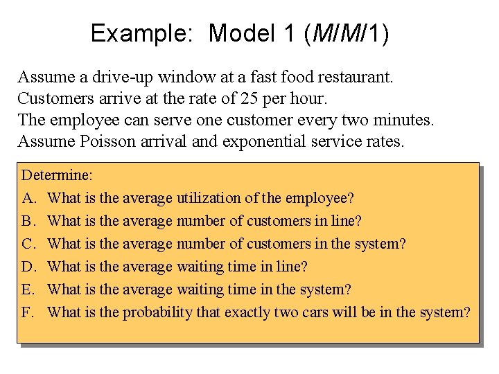 Example: Model 1 (M/M/1) Assume a drive-up window at a fast food restaurant. Customers