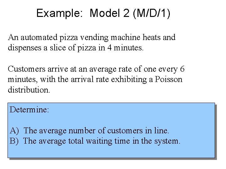 Example: Model 2 (M/D/1) An automated pizza vending machine heats and dispenses a slice