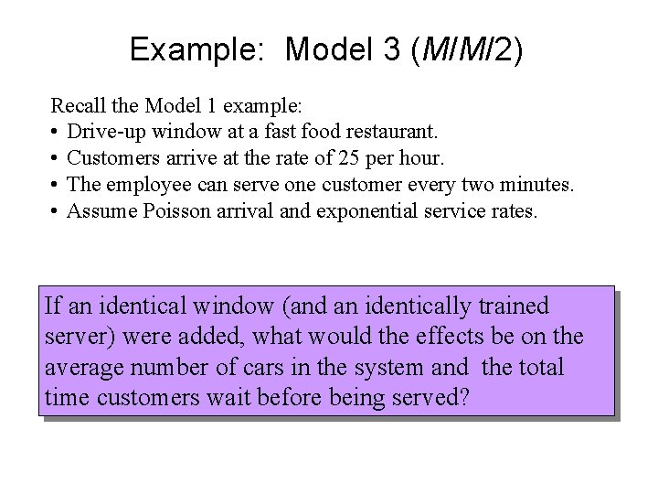 Example: Model 3 (M/M/2) Recall the Model 1 example: • Drive-up window at a