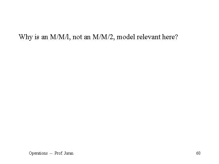 Why is an M/M/l, not an M/M/2, model relevant here? Operations -- Prof. Juran