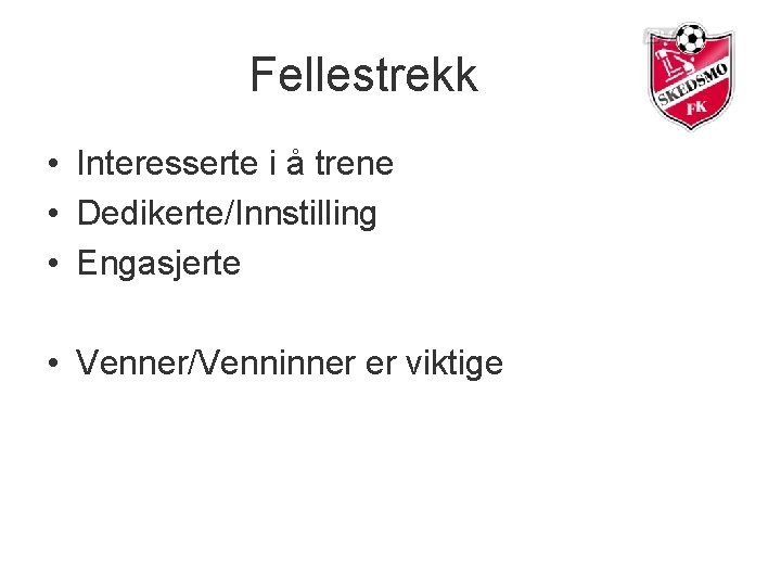 Fellestrekk • Interesserte i å trene • Dedikerte/Innstilling • Engasjerte • Venner/Venninner er viktige