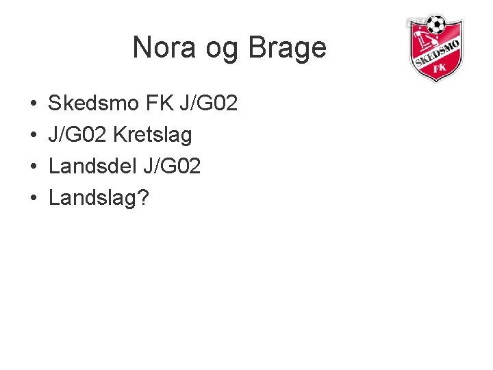 Nora og Brage • • Skedsmo FK J/G 02 Kretslag Landsdel J/G 02 Landslag?