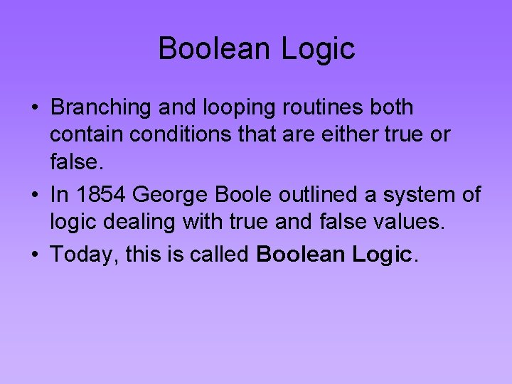 Boolean Logic • Branching and looping routines both contain conditions that are either true Boolean Logic • Branching and looping routines both contain conditions that are either true