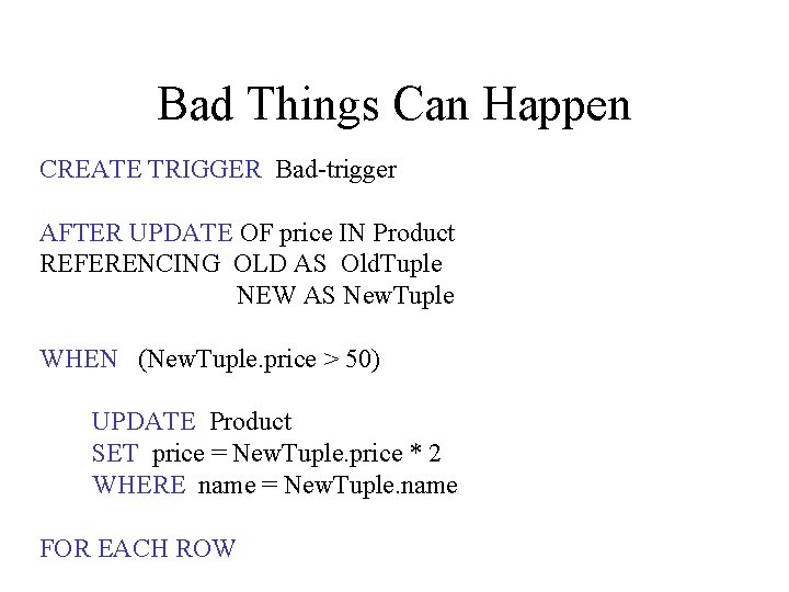 Bad Things Can Happen CREATE TRIGGER Bad-trigger AFTER UPDATE OF price IN Product REFERENCING