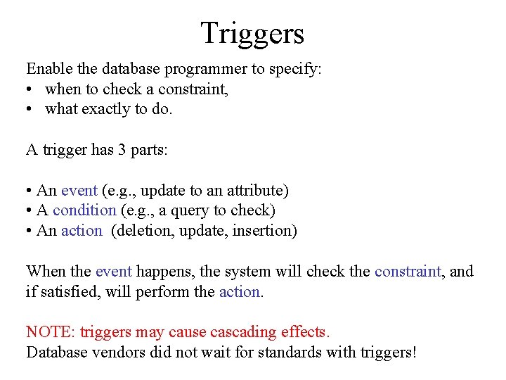 Triggers Enable the database programmer to specify: • when to check a constraint, •