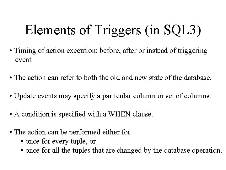 Elements of Triggers (in SQL 3) • Timing of action execution: before, after or