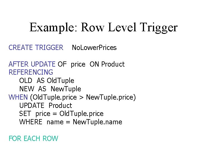 Example: Row Level Trigger CREATE TRIGGER No. Lower. Prices AFTER UPDATE OF price ON