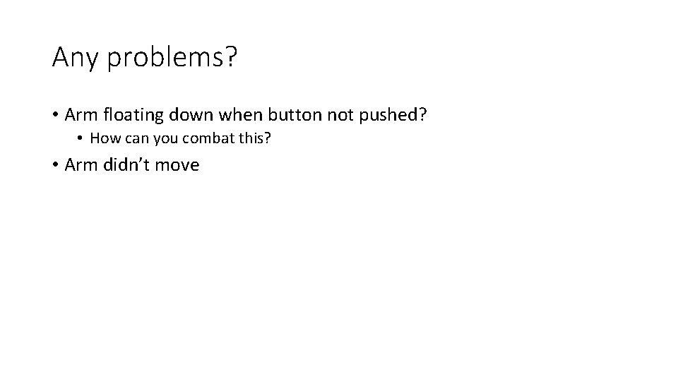 Any problems? • Arm floating down when button not pushed? • How can you Any problems? • Arm floating down when button not pushed? • How can you