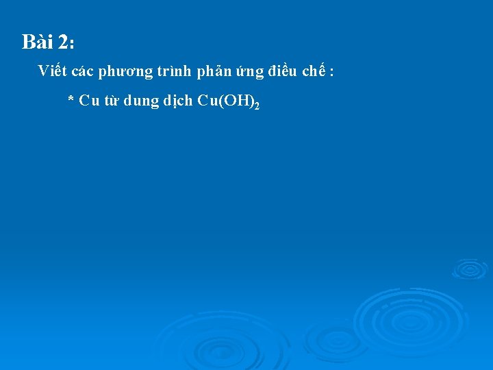 Bài 2: Viết các phương trình phản ứng điều chế : * Cu từ