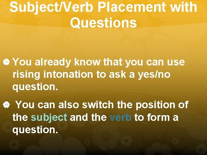 Subject/Verb Placement with Questions You already know that you can use rising intonation to