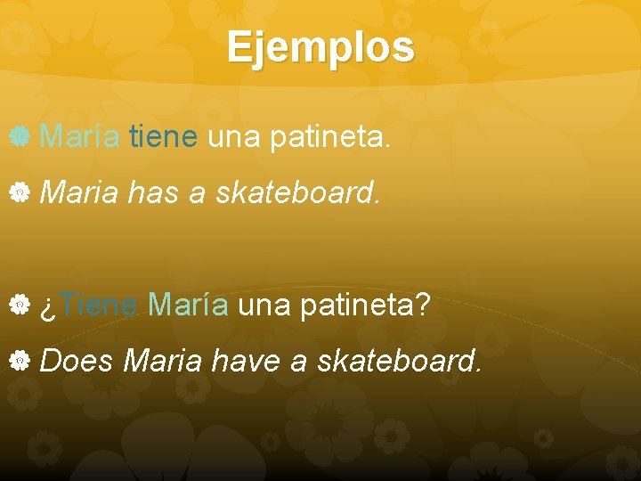 Ejemplos María tiene una patineta. Maria has a skateboard. ¿Tiene María una patineta? Does