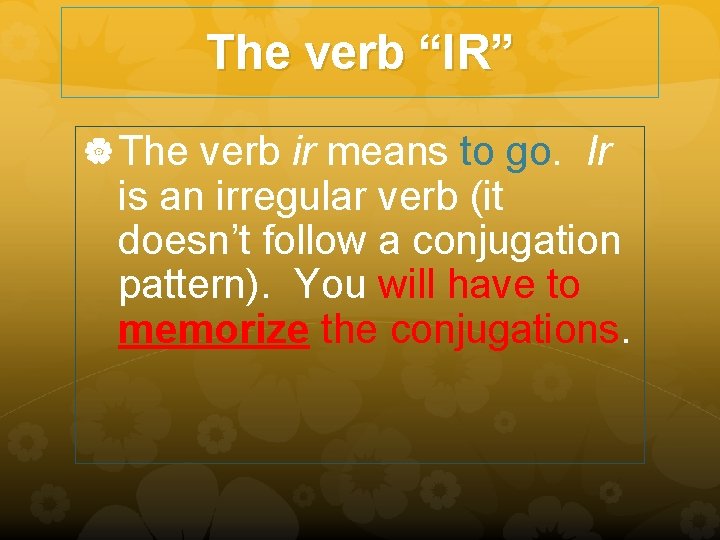 The verb “IR” The verb ir means to go. Ir is an irregular verb