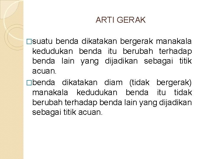 ARTI GERAK �suatu benda dikatakan bergerak manakala kedudukan benda itu berubah terhadap benda lain