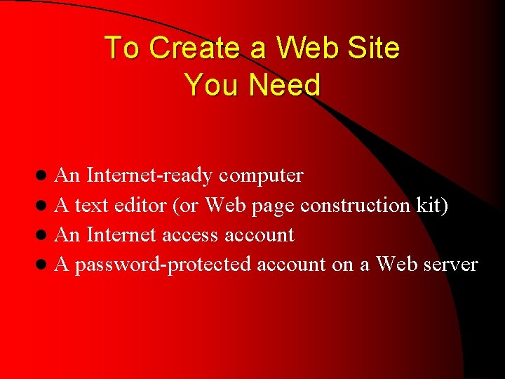To Create a Web Site You Need l An Internet-ready computer l A text