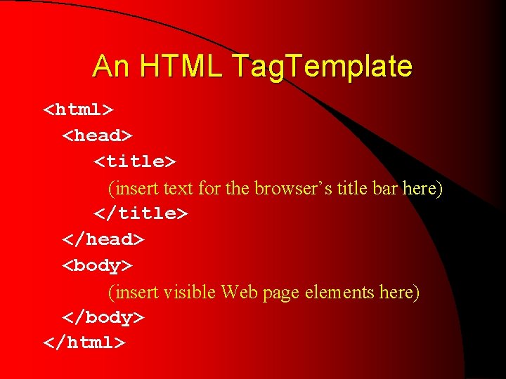 An HTML Tag. Template <html> <head> <title> (insert text for the browser’s title bar