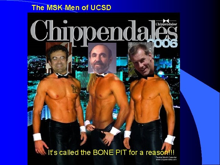 The MSK Men of UCSD It’s called the BONE PIT for a reason!!! 