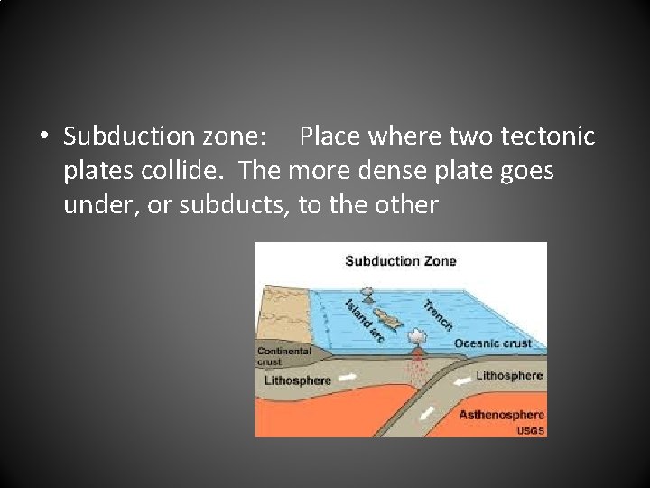  • Subduction zone: Place where two tectonic plates collide. The more dense plate