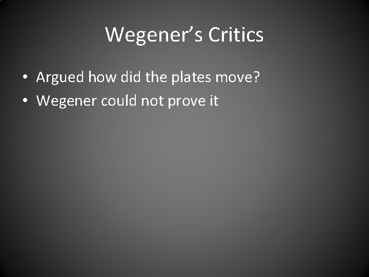 Wegener’s Critics • Argued how did the plates move? • Wegener could not prove