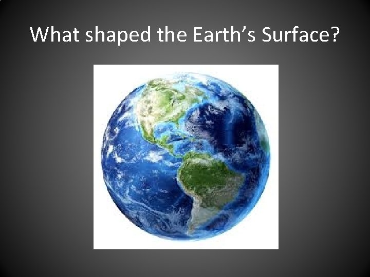 What shaped the Earth’s Surface? 