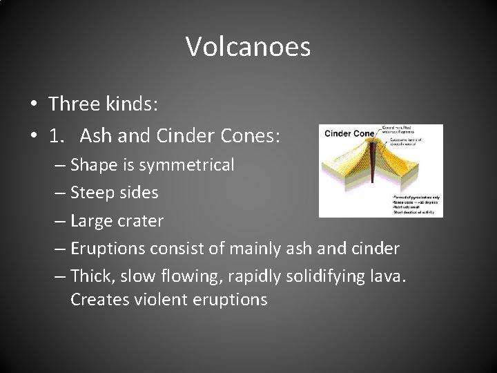 Volcanoes • Three kinds: • 1. Ash and Cinder Cones: – Shape is symmetrical