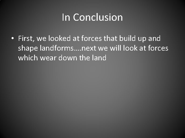 In Conclusion • First, we looked at forces that build up and shape landforms….