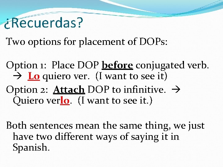¿Recuerdas? Two options for placement of DOPs: Option 1: Place DOP before conjugated verb.