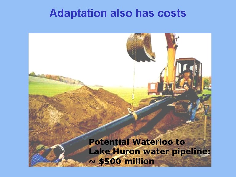 Adaptation also has costs Potential Waterloo to Lake Huron water pipeline: ~ $500 million