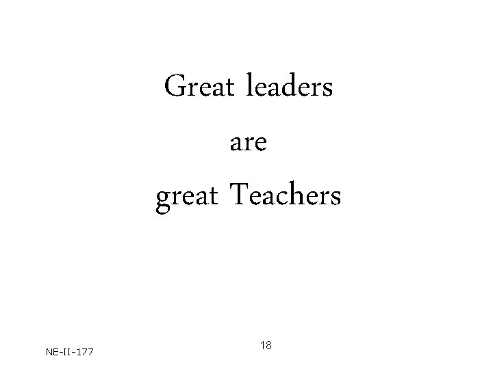 Great leaders are great Teachers NE-II-177 18 