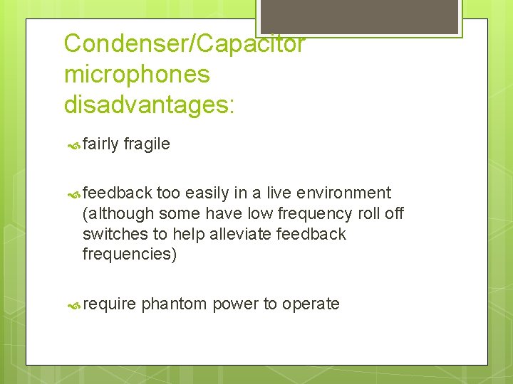 Condenser/Capacitor microphones disadvantages: fairly fragile feedback too easily in a live environment (although some